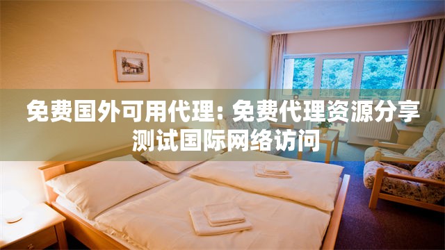免费国外可用代理: 免费代理资源分享 测试国际网络访问
