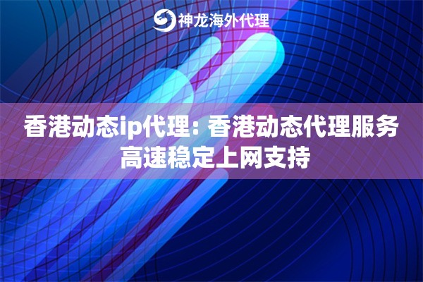 香港动态ip代理: 香港动态代理服务 高速稳定上网支持