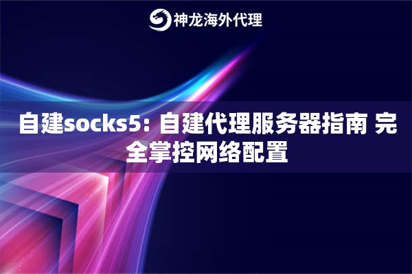 自建socks5: 自建代理服务器指南 完全掌控网络配置