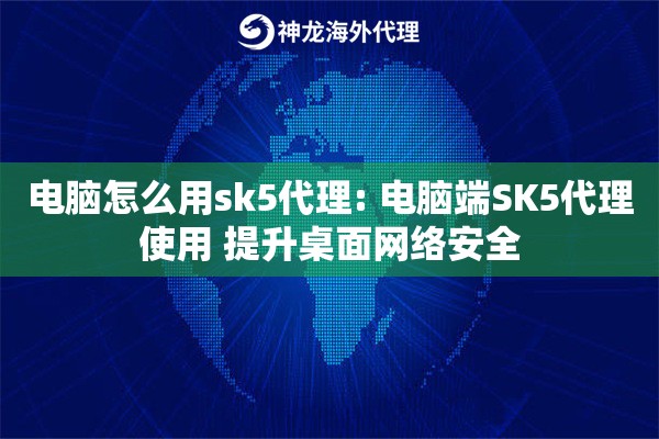电脑怎么用sk5代理: 电脑端SK5代理使用 提升桌面网络安全