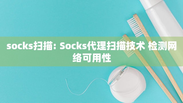 socks扫描: Socks代理扫描技术 检测网络可用性
