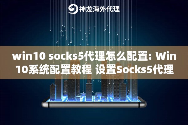 win10 socks5代理怎么配置: Win10系统配置教程 设置Socks5代理