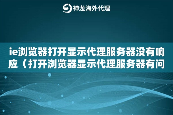 ie浏览器打开显示代理服务器没有响应（打开浏览器显示代理服务器有问题）