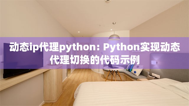 动态ip代理python: Python实现动态代理切换的代码示例