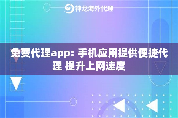 免费代理app: 手机应用提供便捷代理 提升上网速度