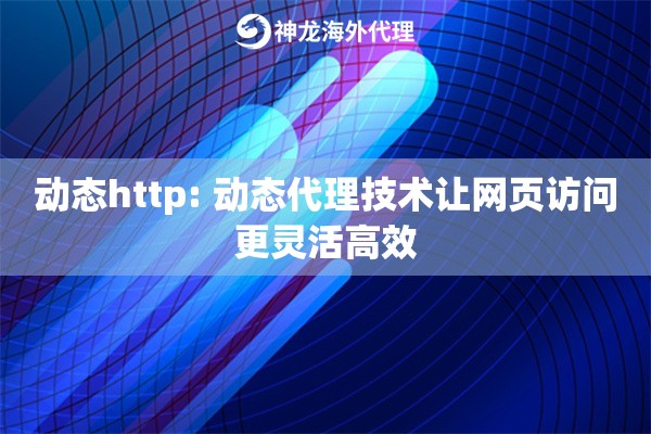 动态http: 动态代理技术让网页访问更灵活高效