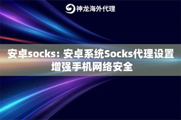 安卓socks: 安卓系统Socks代理设置 增强手机网络安全