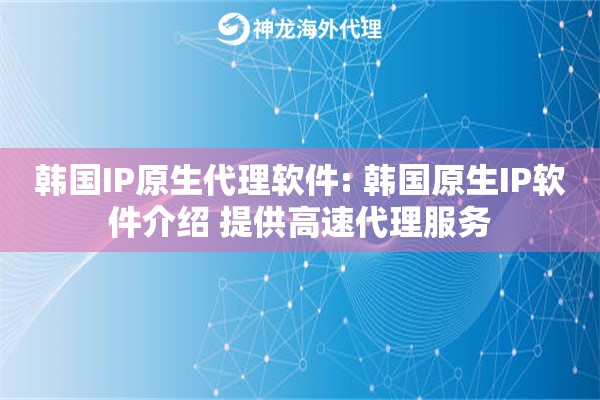 韩国IP原生代理软件: 韩国原生IP软件介绍 提供高速代理服务