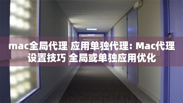 mac全局代理 应用单独代理: Mac代理设置技巧 全局或单独应用优化