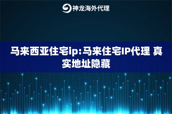 马来西亚住宅ip:马来住宅IP代理 真实地址隐藏