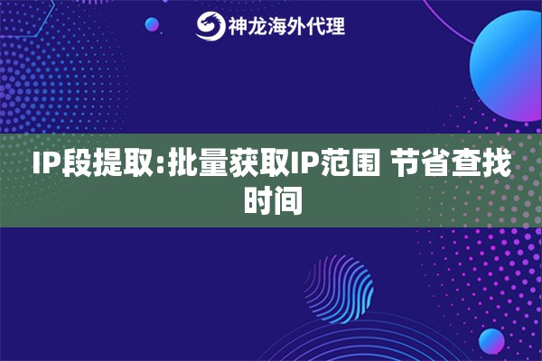 IP段提取:批量获取IP范围 节省查找时间