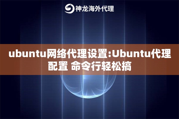 ubuntu网络代理设置:Ubuntu代理配置 命令行轻松搞