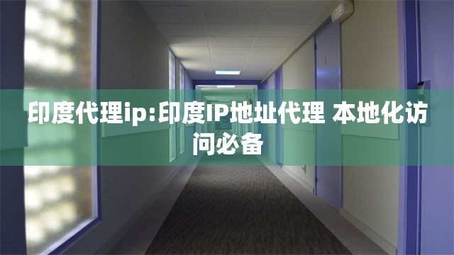 印度代理ip:印度IP地址代理 本地化访问必备