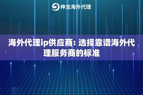 海外代理ip供应商: 选择靠谱海外代理服务商的标准