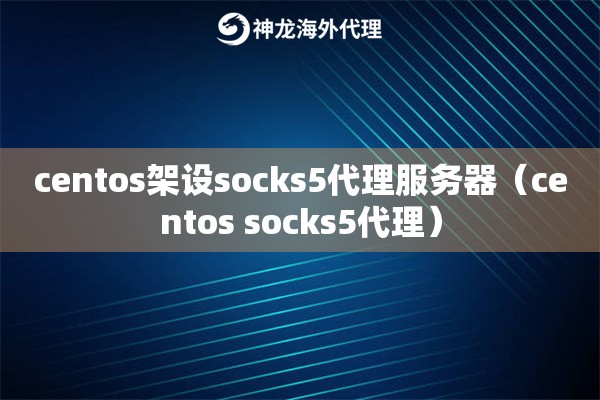 centos架设socks5代理服务器（centos socks5代理）