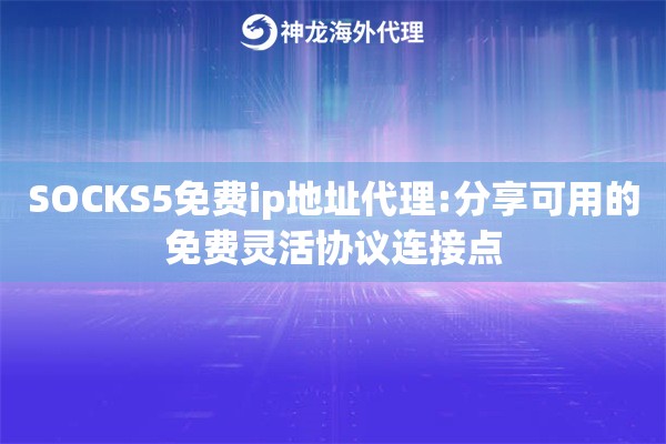 SOCKS5免费ip地址代理:分享可用的免费灵活协议连接点