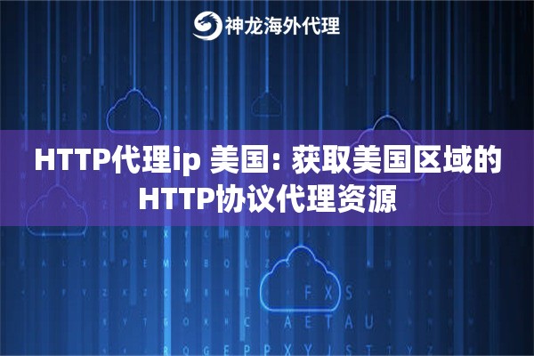 HTTP代理ip 美国: 获取美国区域的HTTP协议代理资源