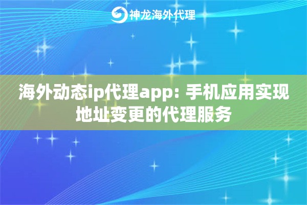 海外动态ip代理app: 手机应用实现地址变更的代理服务