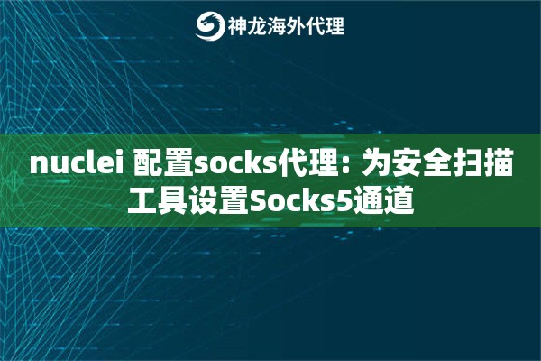 nuclei 配置socks代理: 为安全扫描工具设置Socks5通道