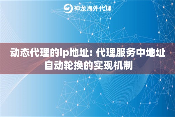动态代理的ip地址: 代理服务中地址自动轮换的实现机制