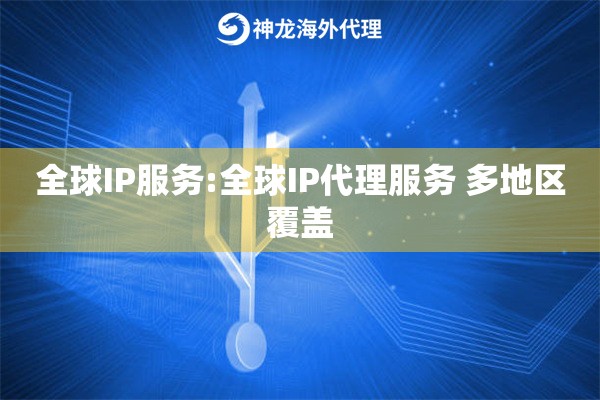 全球IP服务:全球IP代理服务 多地区覆盖