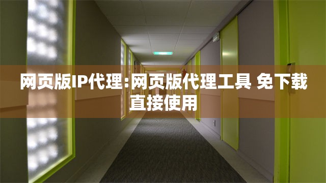 网页版IP代理:网页版代理工具 免下载直接使用