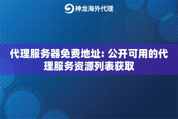代理服务器免费地址: 公开可用的代理服务资源列表获取