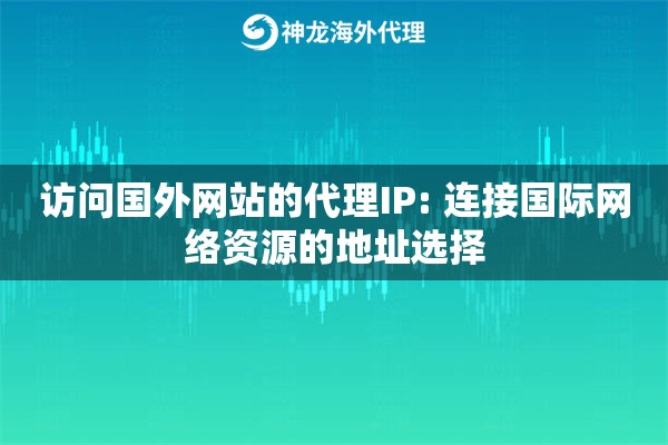 访问国外网站的代理IP: 连接国际网络资源的地址选择
