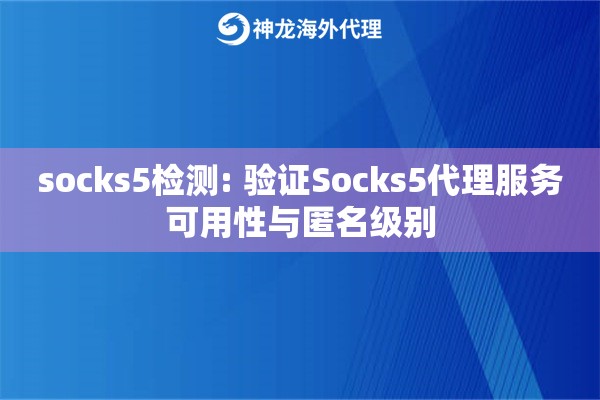 socks5检测: 验证Socks5代理服务可用性与匿名级别