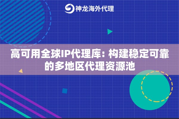 高可用全球IP代理库: 构建稳定可靠的多地区代理资源池