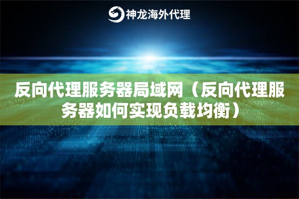 反向代理服务器局域网（反向代理服务器如何实现负载均衡）
