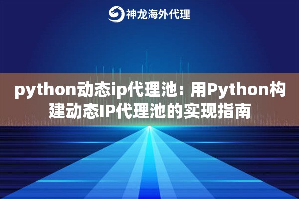 python动态ip代理池: 用Python构建动态IP代理池的实现指南