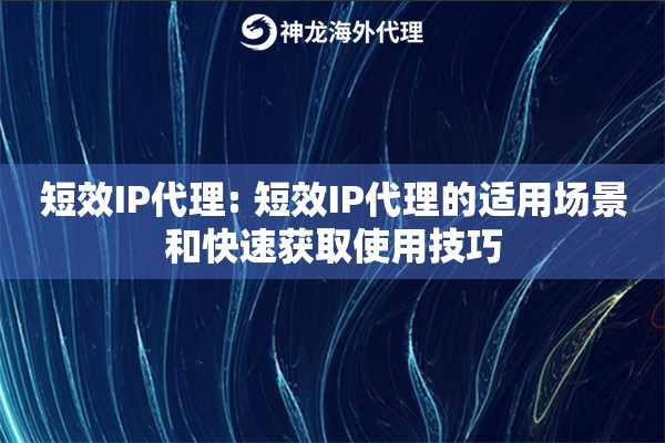 短效IP代理: 短效IP代理的适用场景和快速获取使用技巧