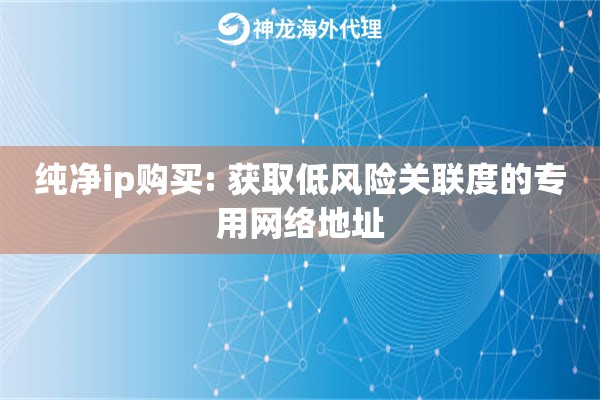 纯净ip购买: 获取低风险关联度的专用网络地址