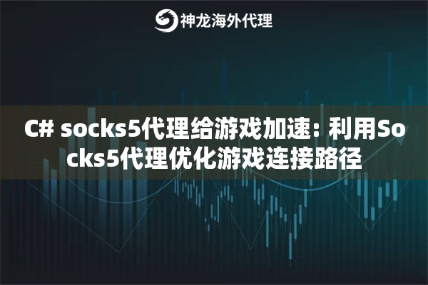 C# socks5代理给游戏加速: 利用Socks5代理优化游戏连接路径