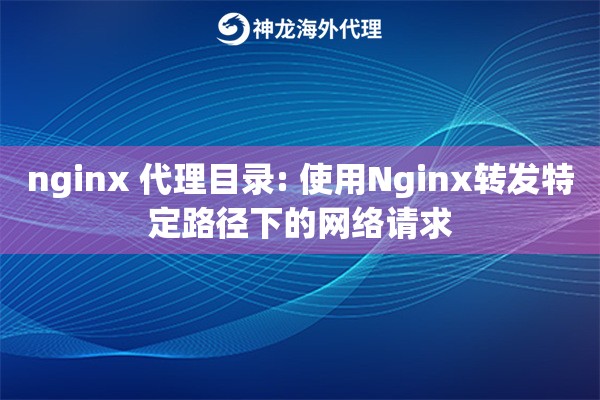 nginx 代理目录: 使用Nginx转发特定路径下的网络请求