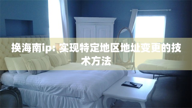 换海南ip: 实现特定地区地址变更的技术方法