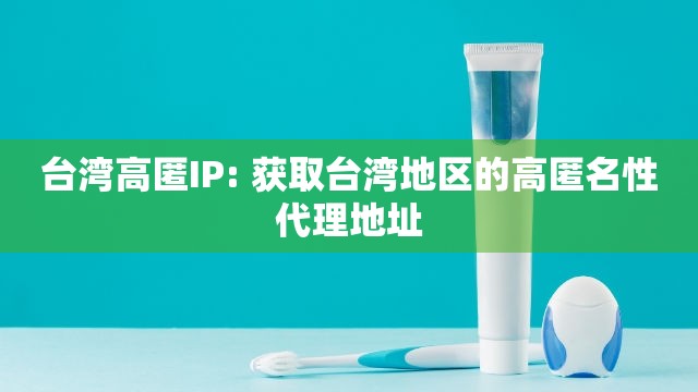 台湾高匿IP: 获取台湾地区的高匿名性代理地址