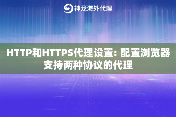 HTTP和HTTPS代理设置: 配置浏览器支持两种协议的代理