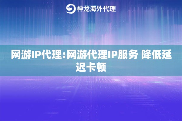 网游IP代理:网游代理IP服务 降低延迟卡顿