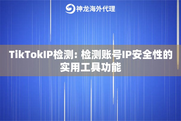 TikTokIP检测: 检测账号IP安全性的实用工具功能