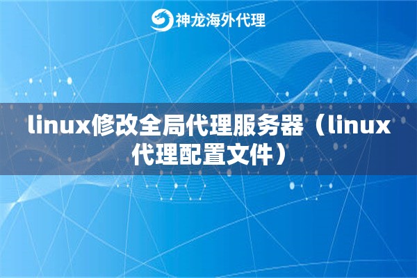 linux修改全局代理服务器（linux代理配置文件）