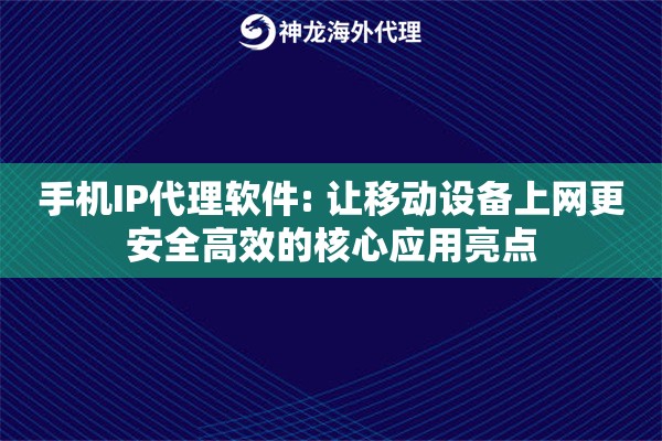 手机IP代理软件: 让移动设备上网更安全高效的核心应用亮点