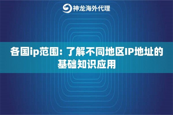 各国ip范围: 了解不同地区IP地址的基础知识应用