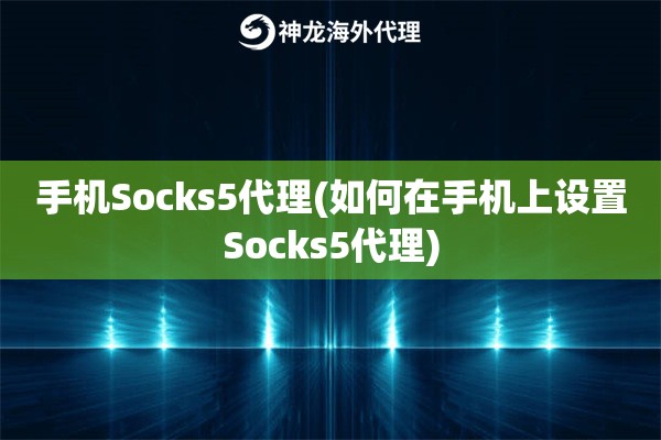 手机Socks5代理(如何在手机上设置Socks5代理)