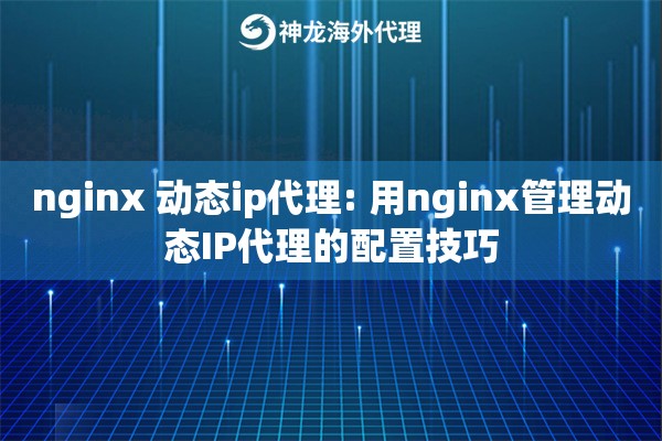 nginx 动态ip代理: 用nginx管理动态IP代理的配置技巧