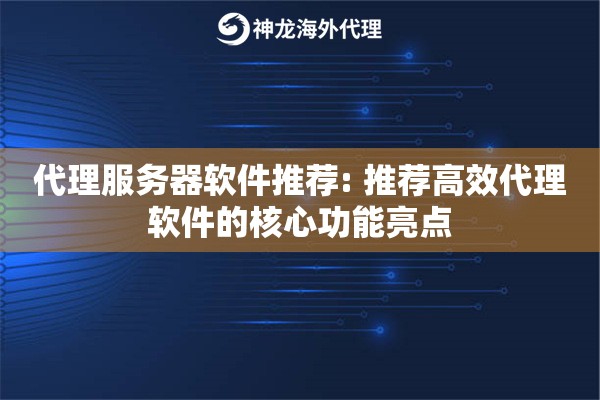 代理服务器软件推荐: 推荐高效代理软件的核心功能亮点