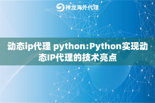 动态ip代理 python:Python实现动态IP代理的技术亮点
