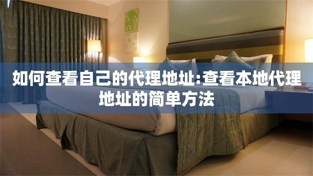 如何查看自己的代理地址:查看本地代理地址的简单方法