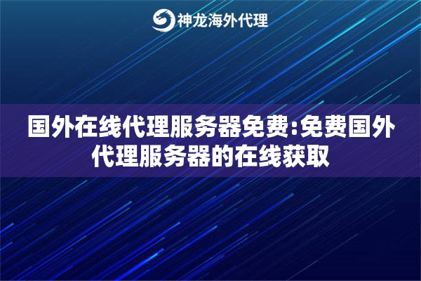 国外在线代理服务器免费:免费国外代理服务器的在线获取